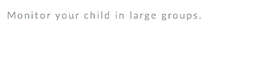 Monitor your child in large groups. 
